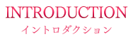 INTRODUCTION イントロダクション